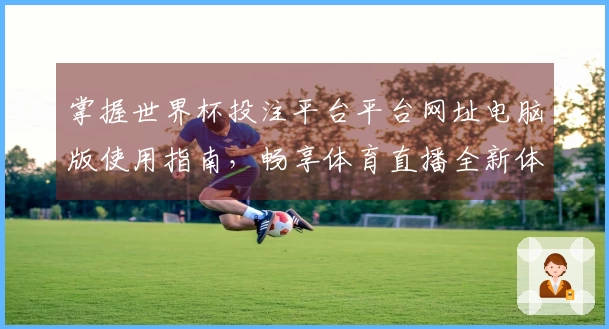 掌握世界杯投注平台平台网址电脑版使用指南，畅享体育直播全新体验