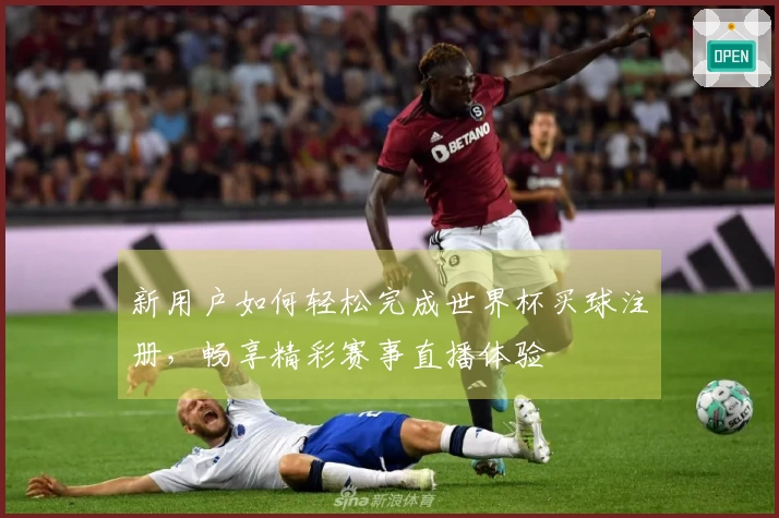 新用户如何轻松完成世界杯买球注册，畅享精彩赛事直播体验