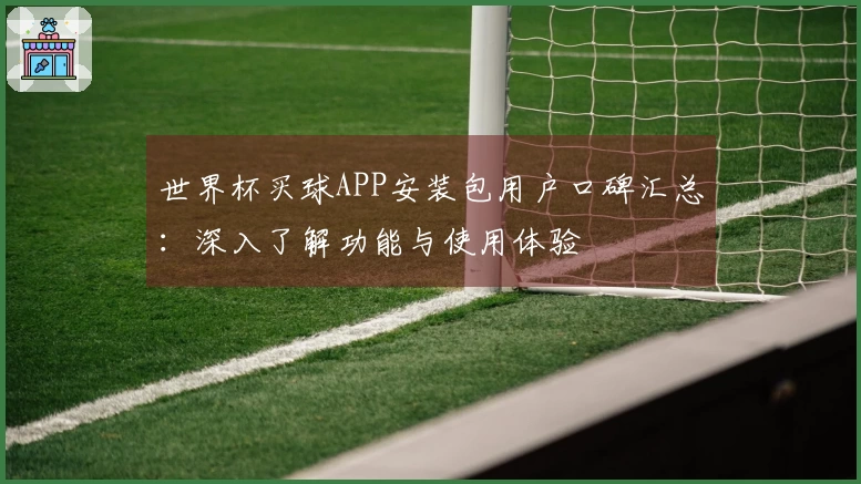 世界杯买球APP安装包用户口碑汇总：深入了解功能与使用体验