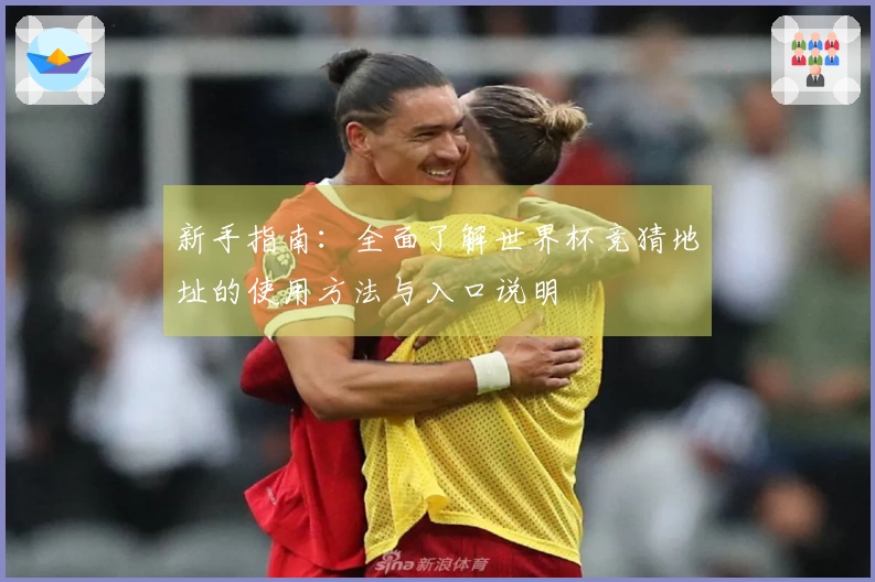 新手指南：全面了解世界杯竞猜地址的使用方法与入口说明