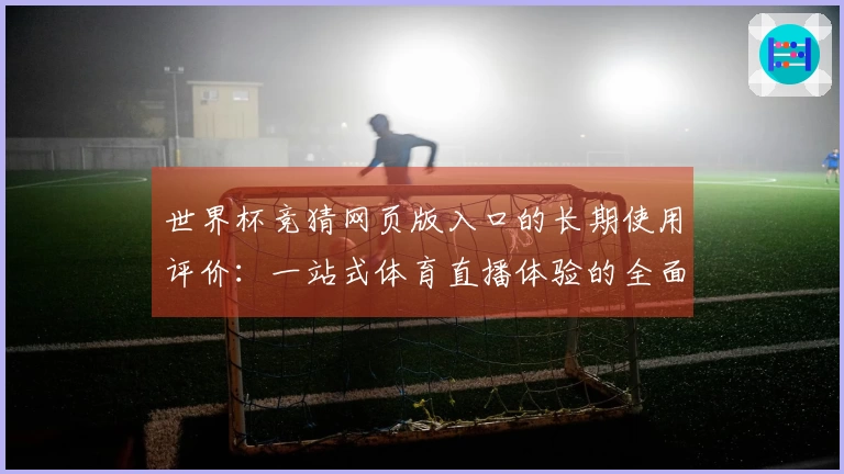 世界杯竞猜网页版入口的长期使用评价：一站式体育直播体验的全面分析